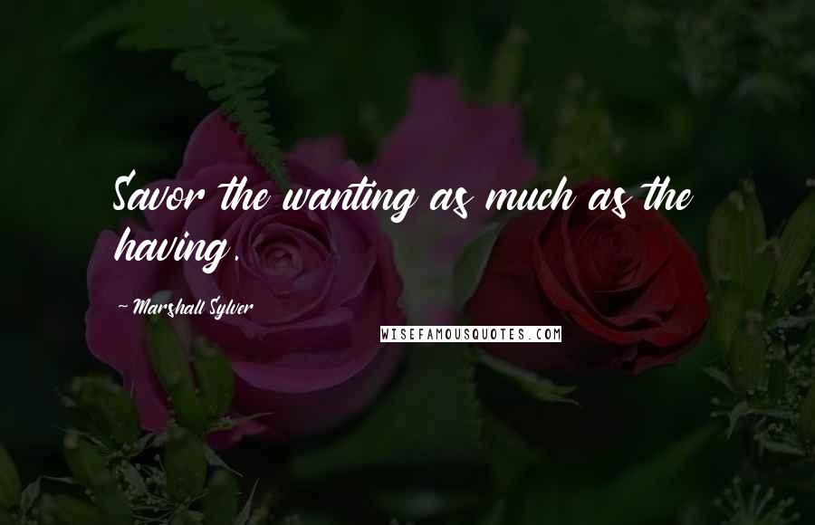 Marshall Sylver Quotes: Savor the wanting as much as the having.