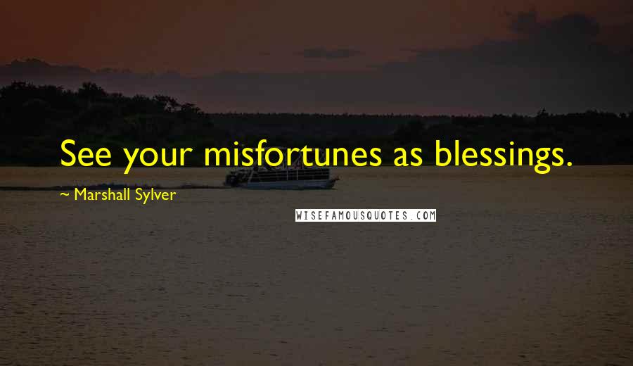 Marshall Sylver Quotes: See your misfortunes as blessings.