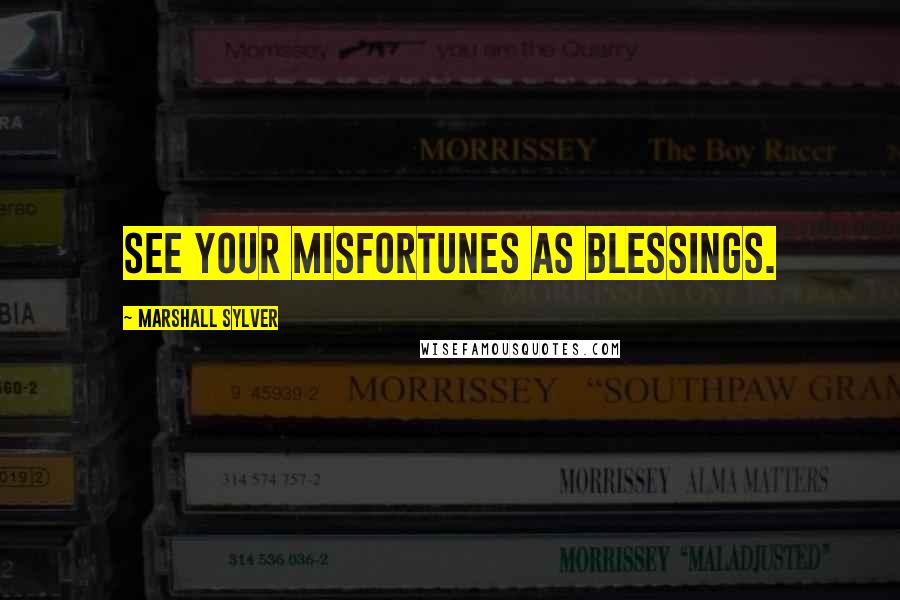 Marshall Sylver Quotes: See your misfortunes as blessings.