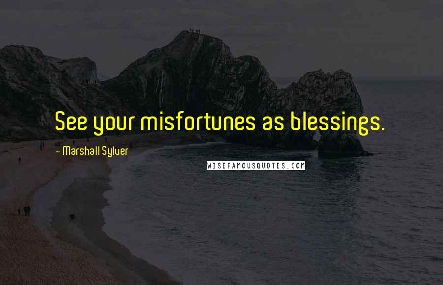 Marshall Sylver Quotes: See your misfortunes as blessings.