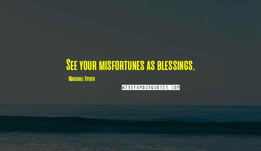 Marshall Sylver Quotes: See your misfortunes as blessings.