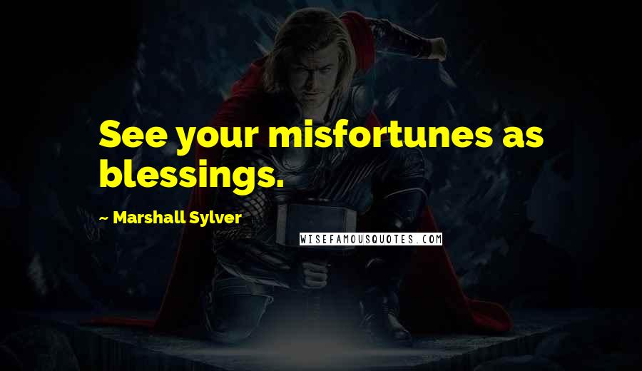 Marshall Sylver Quotes: See your misfortunes as blessings.
