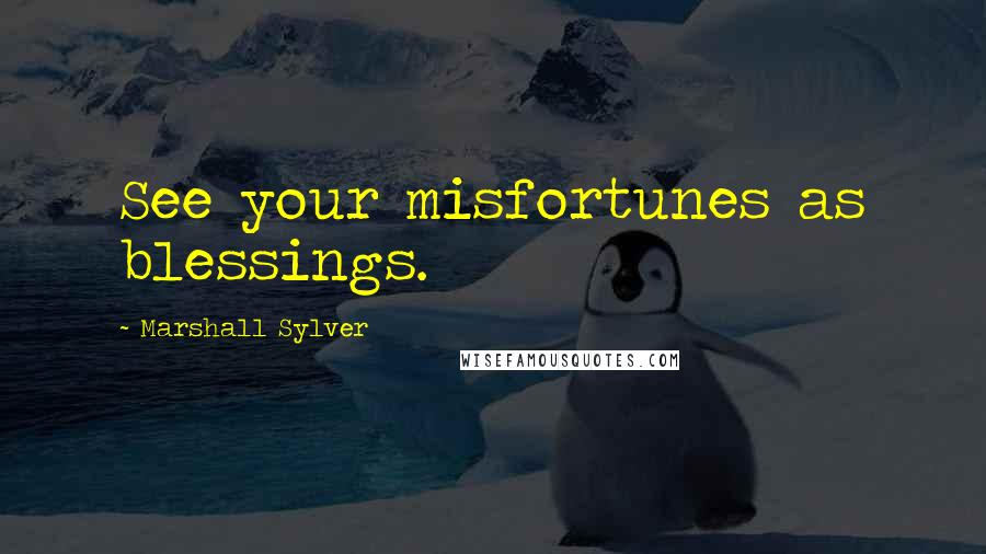 Marshall Sylver Quotes: See your misfortunes as blessings.