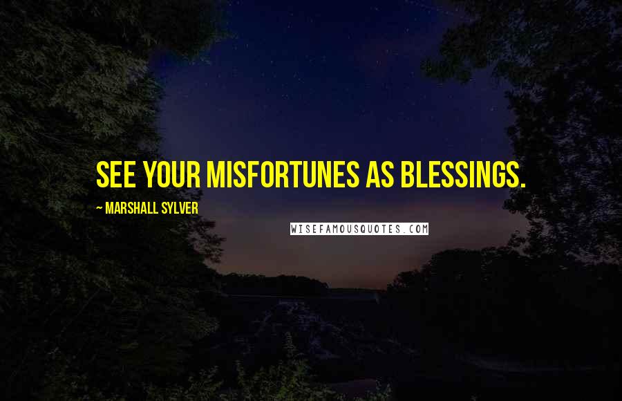 Marshall Sylver Quotes: See your misfortunes as blessings.