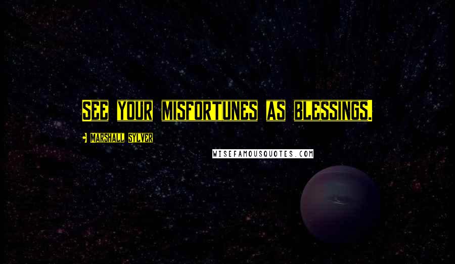 Marshall Sylver Quotes: See your misfortunes as blessings.
