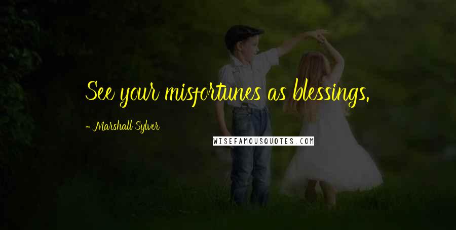 Marshall Sylver Quotes: See your misfortunes as blessings.