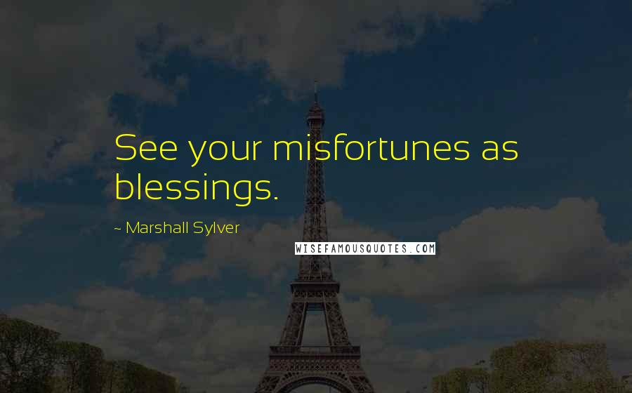 Marshall Sylver Quotes: See your misfortunes as blessings.