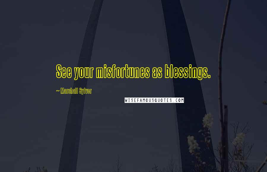 Marshall Sylver Quotes: See your misfortunes as blessings.