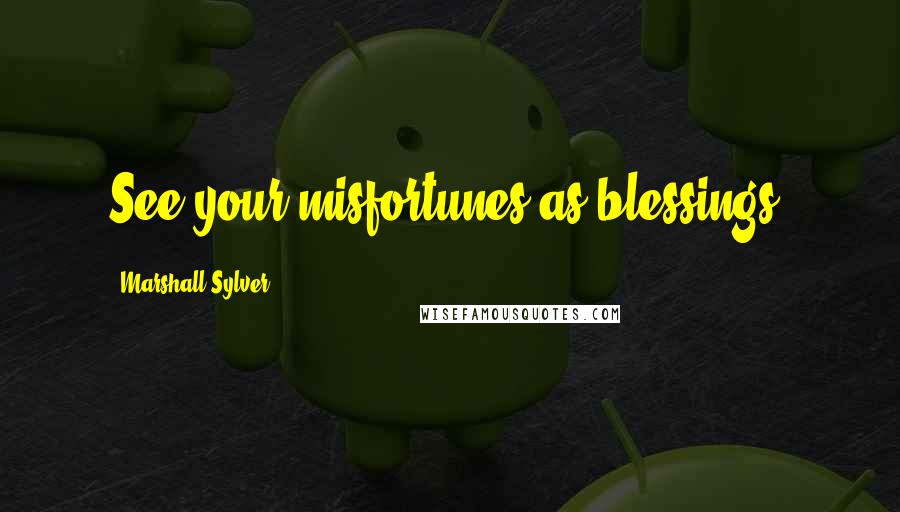 Marshall Sylver Quotes: See your misfortunes as blessings.