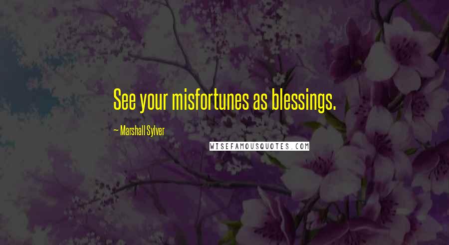 Marshall Sylver Quotes: See your misfortunes as blessings.