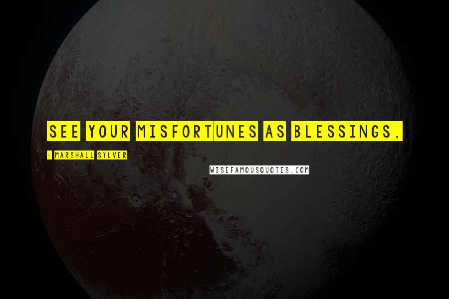 Marshall Sylver Quotes: See your misfortunes as blessings.
