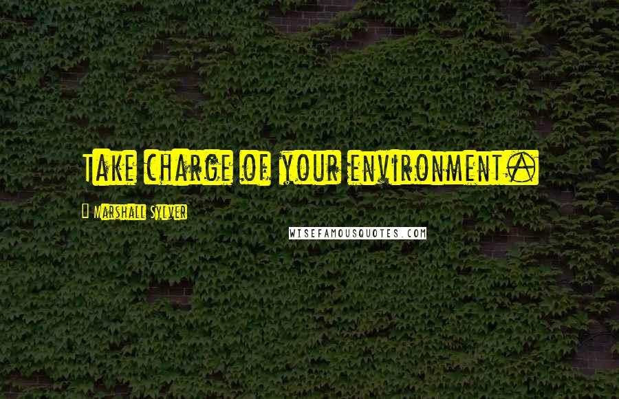 Marshall Sylver Quotes: Take charge of your environment.