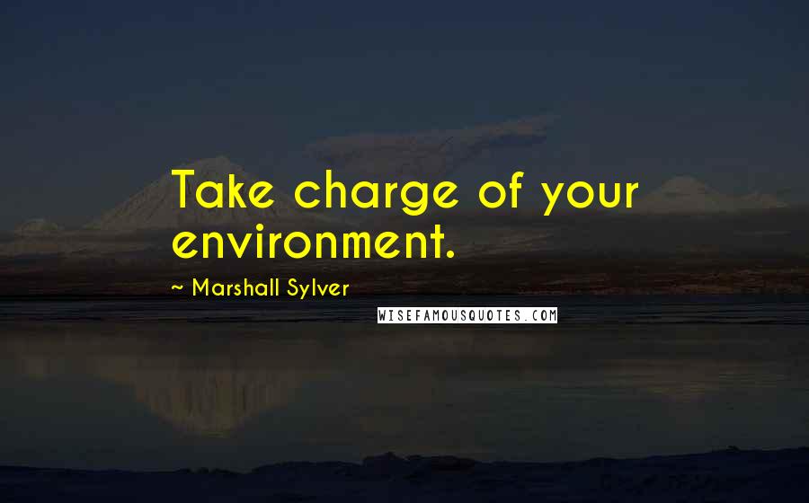 Marshall Sylver Quotes: Take charge of your environment.