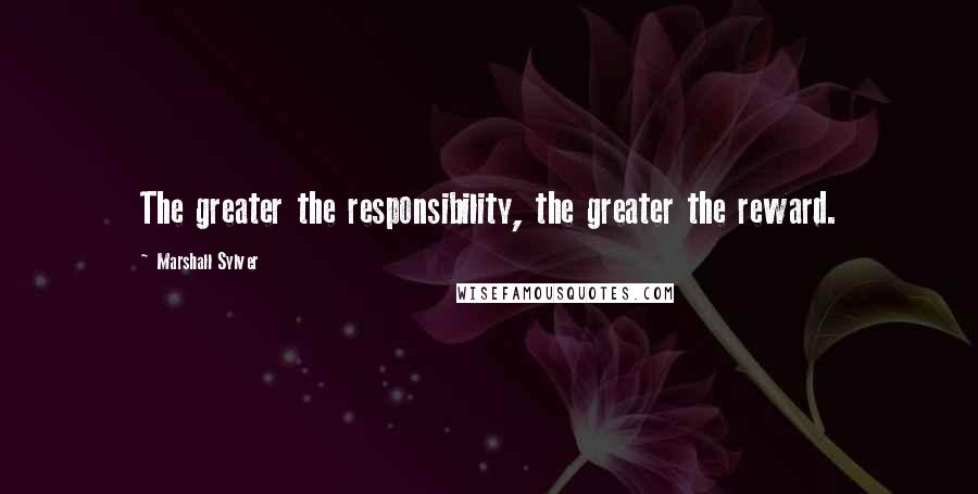 Marshall Sylver Quotes: The greater the responsibility, the greater the reward.