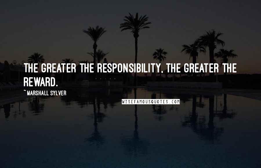 Marshall Sylver Quotes: The greater the responsibility, the greater the reward.