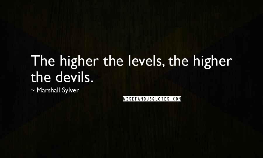 Marshall Sylver Quotes: The higher the levels, the higher the devils.