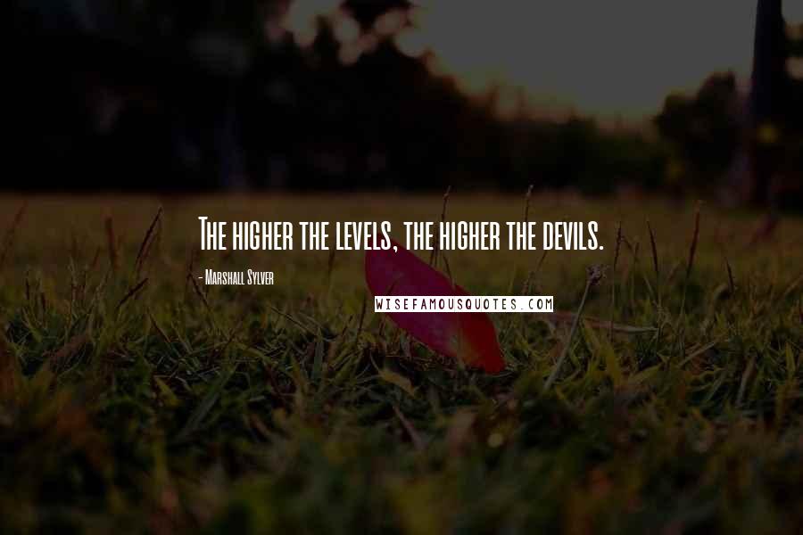 Marshall Sylver Quotes: The higher the levels, the higher the devils.