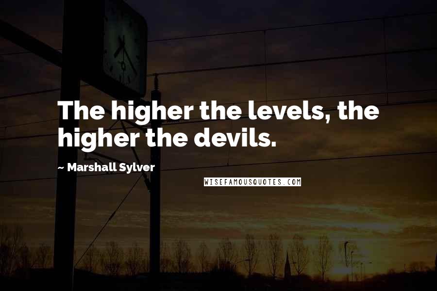 Marshall Sylver Quotes: The higher the levels, the higher the devils.