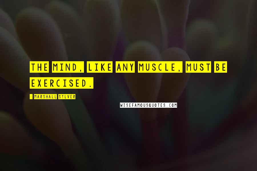 Marshall Sylver Quotes: The mind, like any muscle, must be exercised.