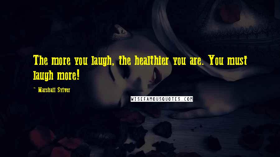 Marshall Sylver Quotes: The more you laugh, the healthier you are. You must laugh more!
