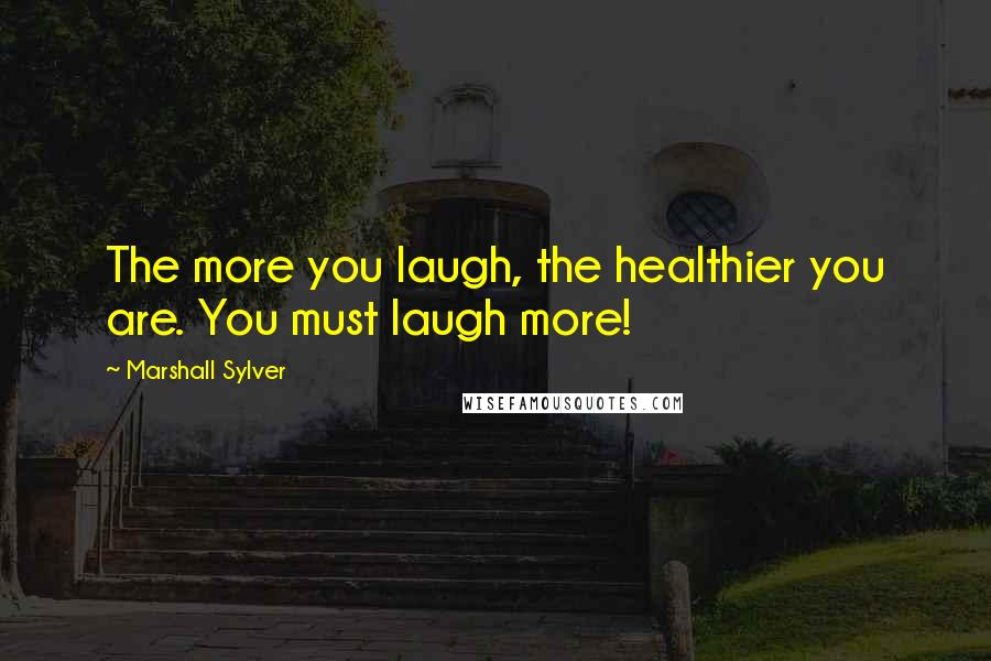 Marshall Sylver Quotes: The more you laugh, the healthier you are. You must laugh more!