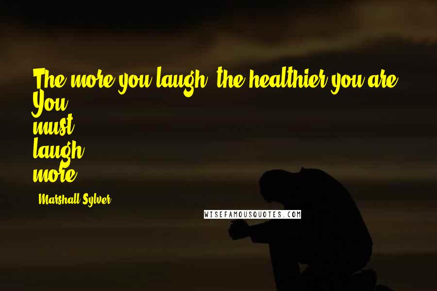 Marshall Sylver Quotes: The more you laugh, the healthier you are. You must laugh more!