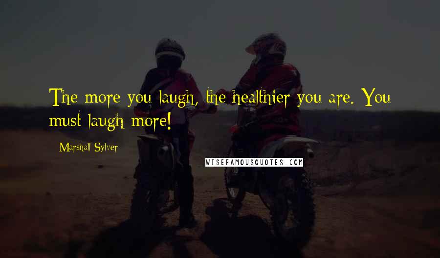 Marshall Sylver Quotes: The more you laugh, the healthier you are. You must laugh more!