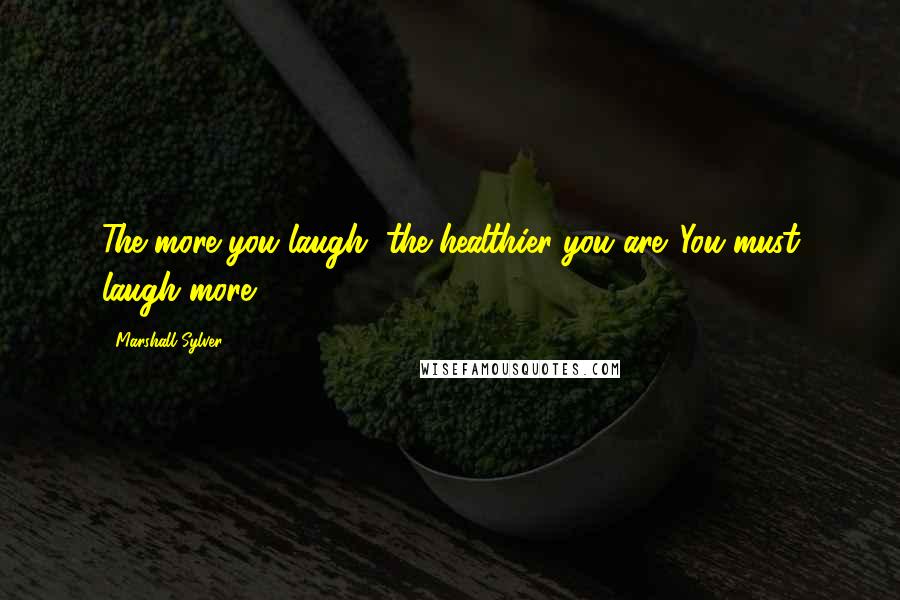 Marshall Sylver Quotes: The more you laugh, the healthier you are. You must laugh more!