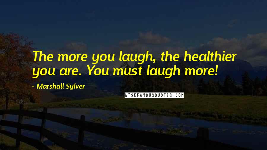 Marshall Sylver Quotes: The more you laugh, the healthier you are. You must laugh more!