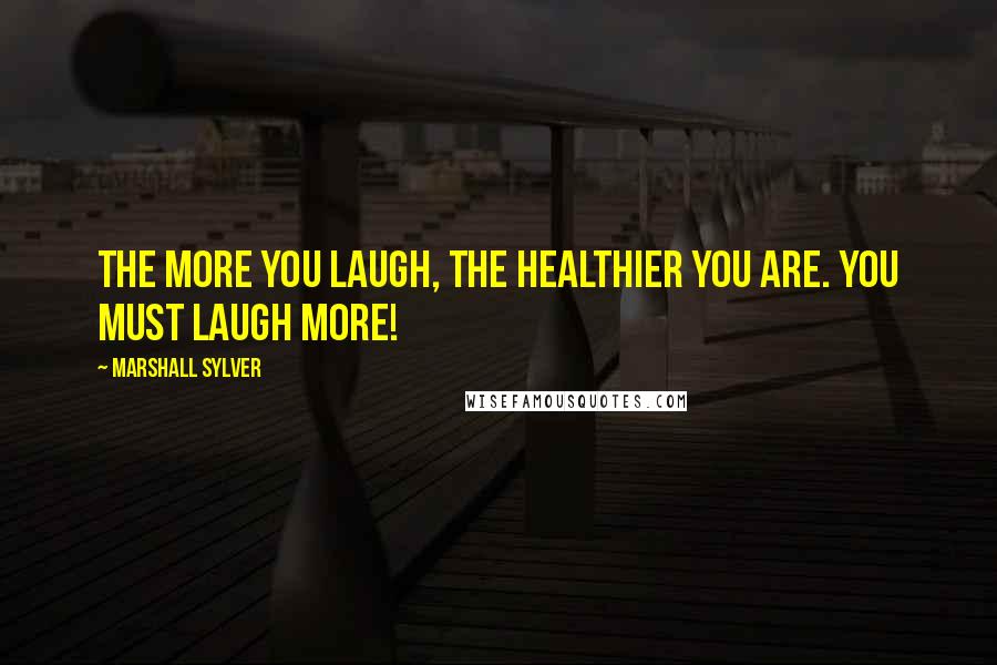 Marshall Sylver Quotes: The more you laugh, the healthier you are. You must laugh more!