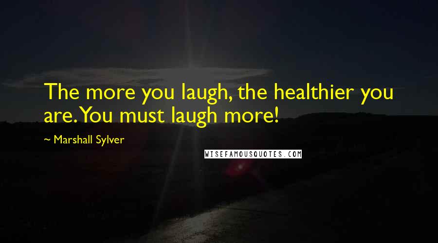 Marshall Sylver Quotes: The more you laugh, the healthier you are. You must laugh more!