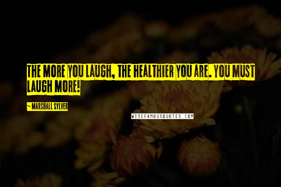 Marshall Sylver Quotes: The more you laugh, the healthier you are. You must laugh more!