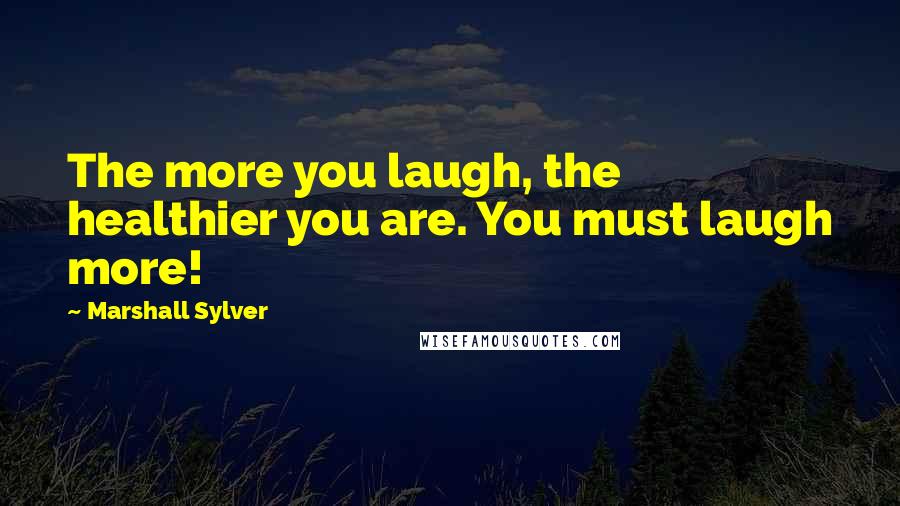 Marshall Sylver Quotes: The more you laugh, the healthier you are. You must laugh more!