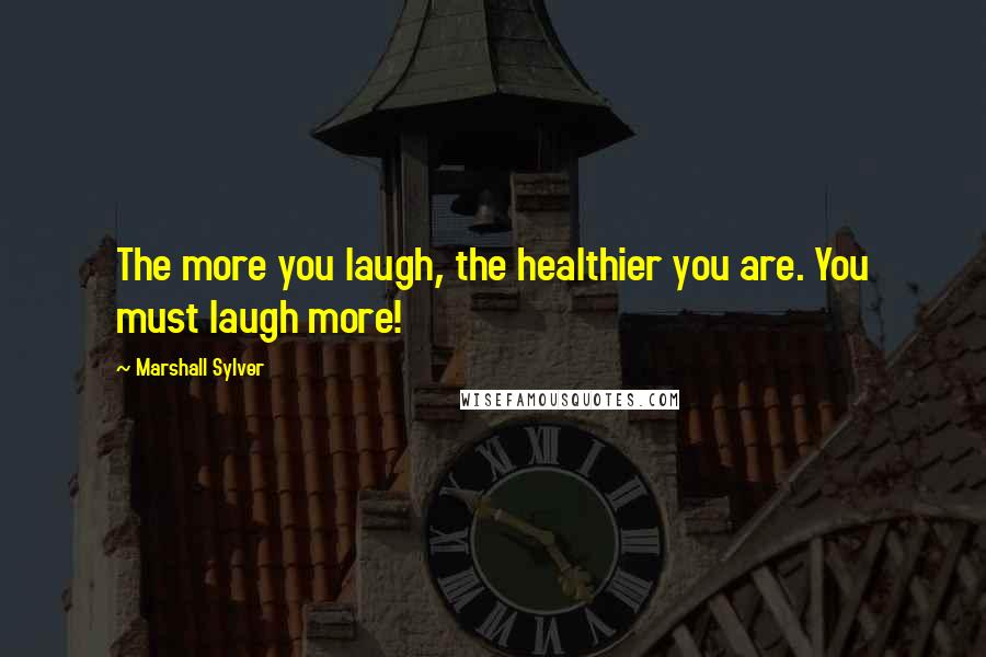 Marshall Sylver Quotes: The more you laugh, the healthier you are. You must laugh more!