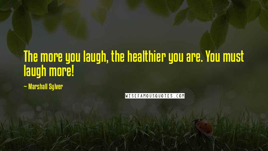 Marshall Sylver Quotes: The more you laugh, the healthier you are. You must laugh more!