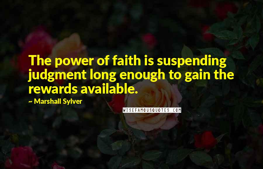 Marshall Sylver Quotes: The power of faith is suspending judgment long enough to gain the rewards available.