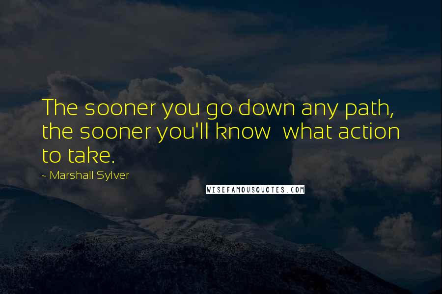 Marshall Sylver Quotes: The sooner you go down any path, the sooner you'll know what action to take.