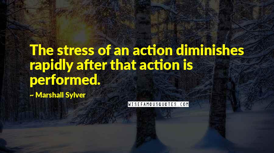 Marshall Sylver Quotes: The stress of an action diminishes rapidly after that action is performed.