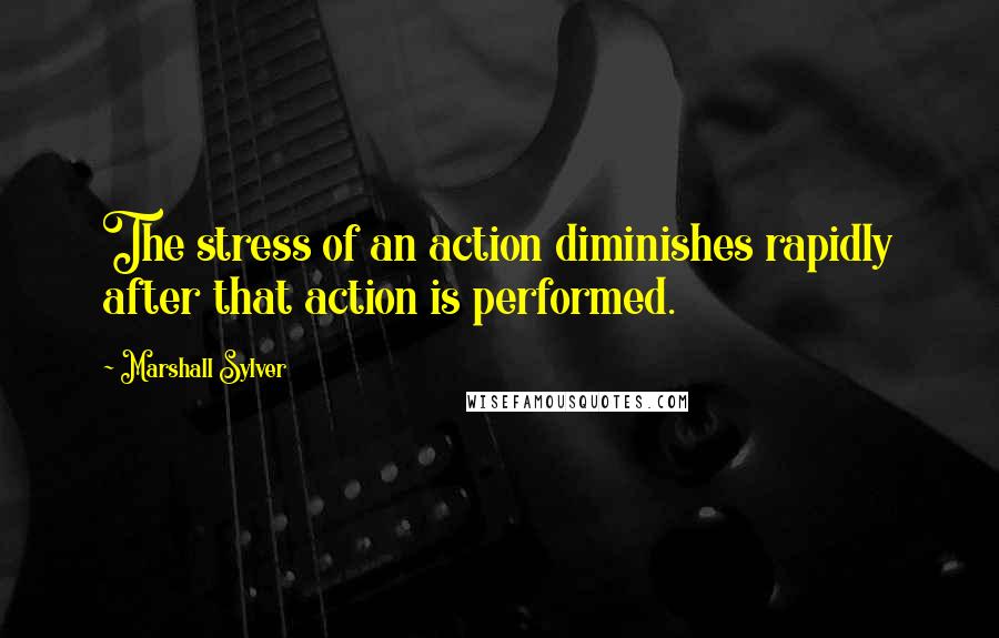 Marshall Sylver Quotes: The stress of an action diminishes rapidly after that action is performed.
