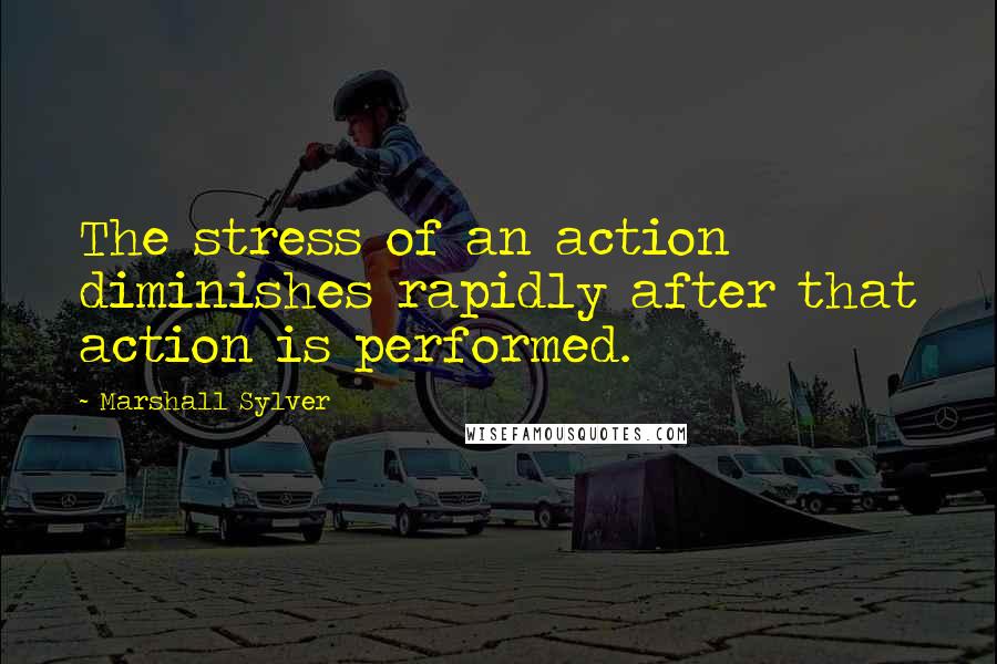 Marshall Sylver Quotes: The stress of an action diminishes rapidly after that action is performed.