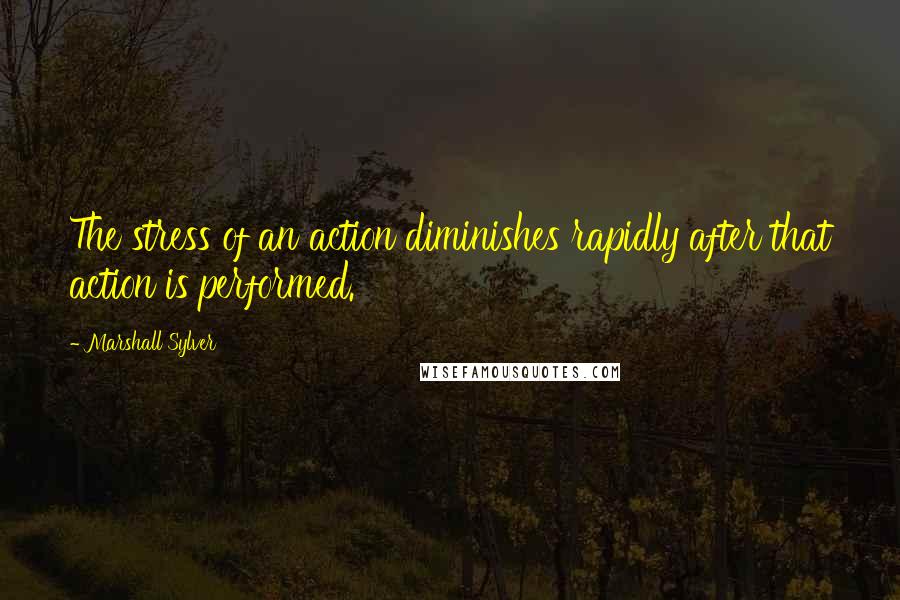 Marshall Sylver Quotes: The stress of an action diminishes rapidly after that action is performed.