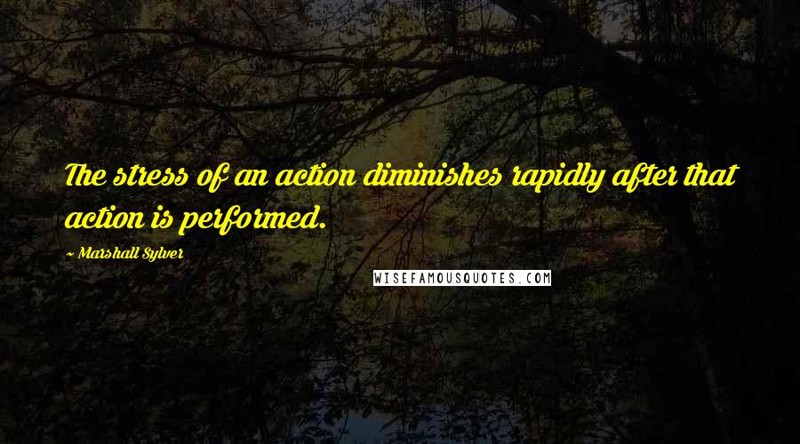 Marshall Sylver Quotes: The stress of an action diminishes rapidly after that action is performed.