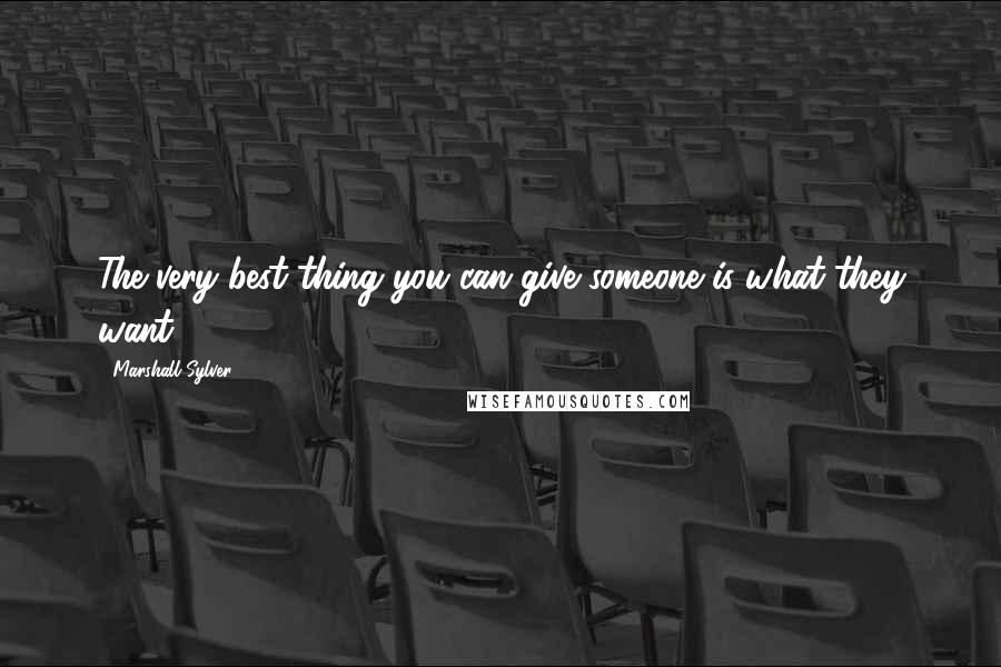 Marshall Sylver Quotes: The very best thing you can give someone is what they want.