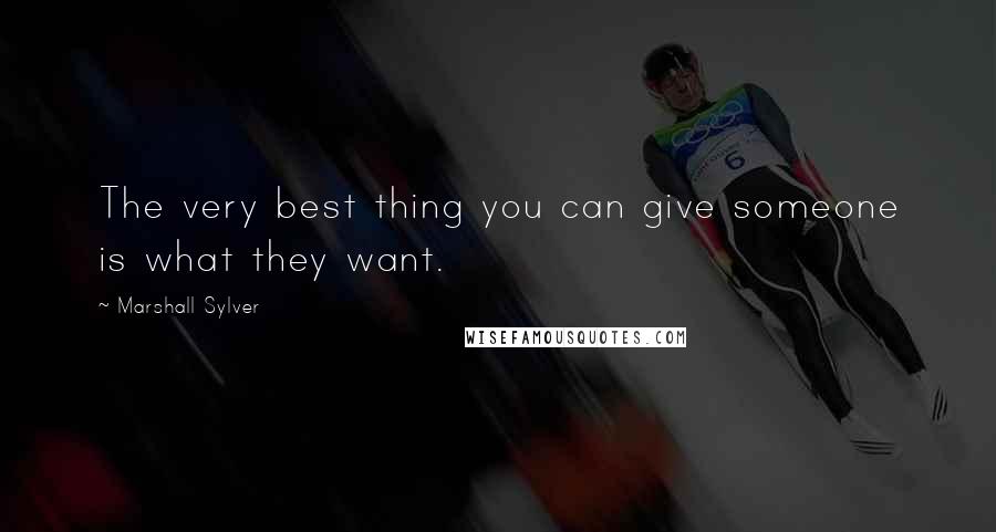 Marshall Sylver Quotes: The very best thing you can give someone is what they want.