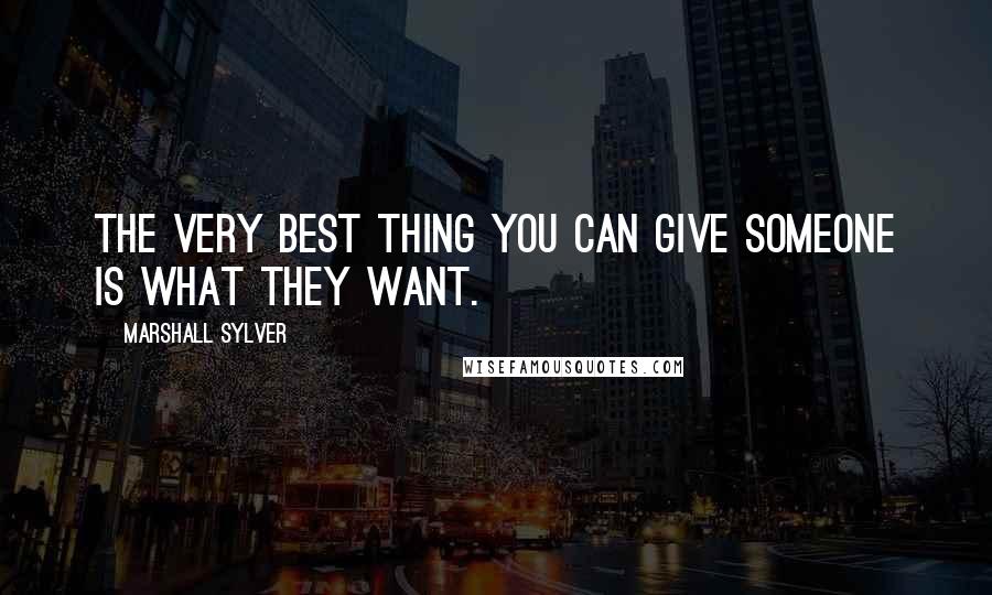 Marshall Sylver Quotes: The very best thing you can give someone is what they want.