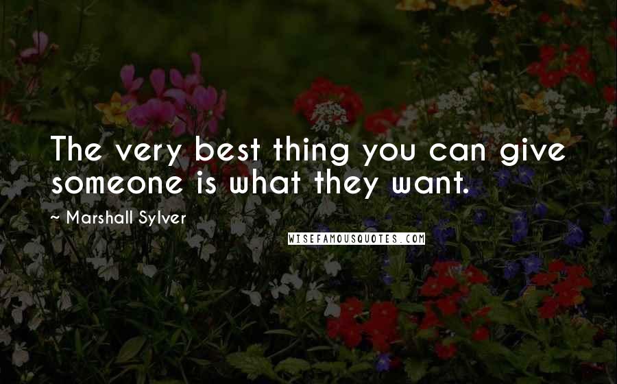 Marshall Sylver Quotes: The very best thing you can give someone is what they want.