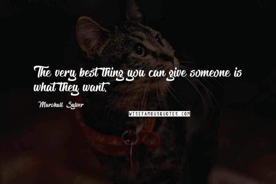 Marshall Sylver Quotes: The very best thing you can give someone is what they want.