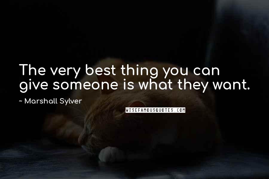 Marshall Sylver Quotes: The very best thing you can give someone is what they want.