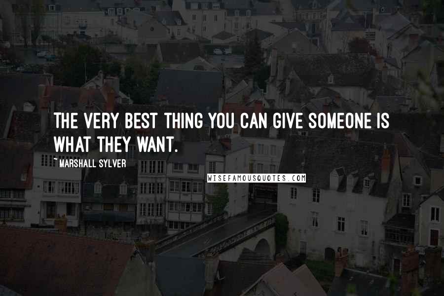 Marshall Sylver Quotes: The very best thing you can give someone is what they want.