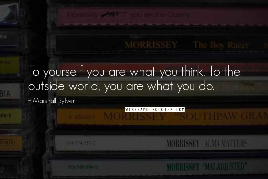 Marshall Sylver Quotes: To yourself you are what you think. To the outside world, you are what you do.